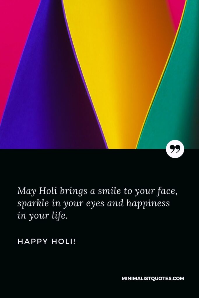 Holi greetings: May Holi brings a smile to your face, sparkle in your eyes and happiness in your life. Happy Holi!