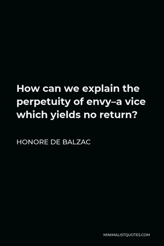 Honore de Balzac Quote - How can we explain the perpetuity of envy–a vice which yields no return?