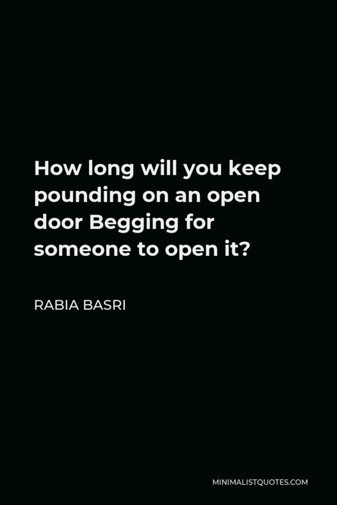 Rabia Basri Quote - How long will you keep pounding on an open door Begging for someone to open it?
