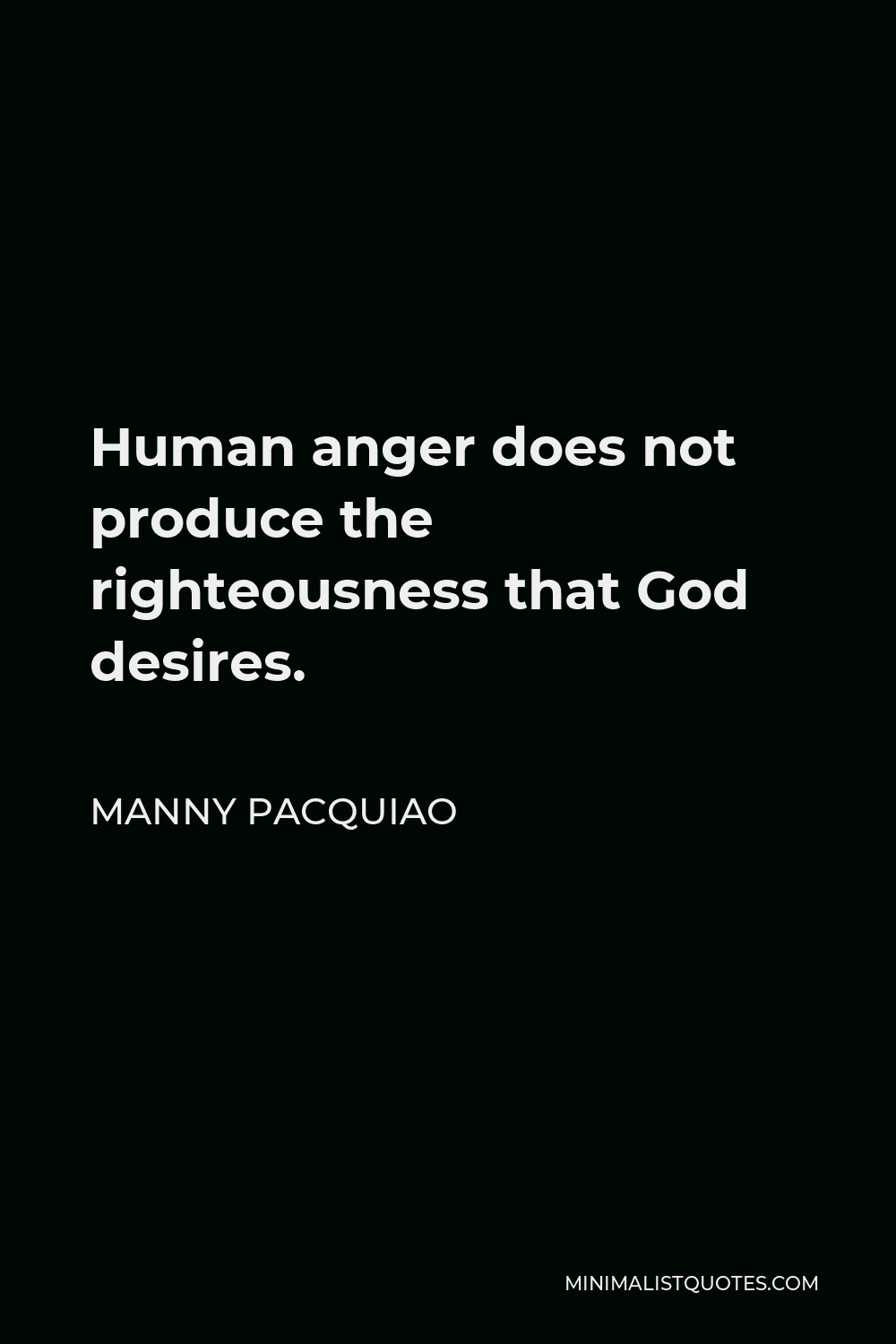Manny Pacquiao Quote - Human anger does not produce the righteousness that God desires.