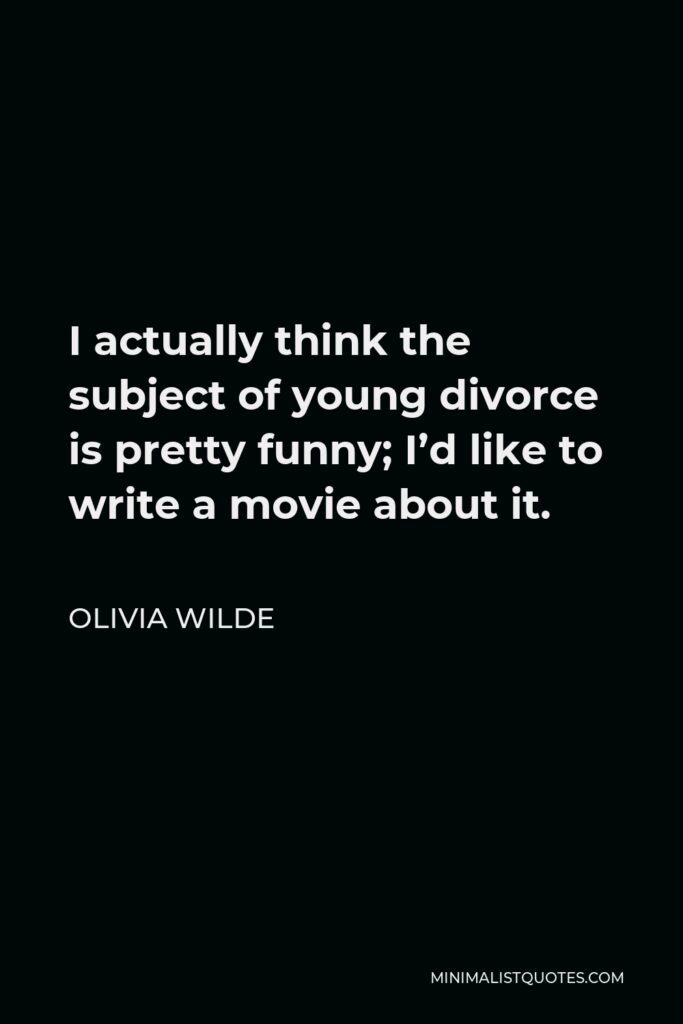 Olivia Wilde Quote - I actually think the subject of young divorce is pretty funny; I’d like to write a movie about it.