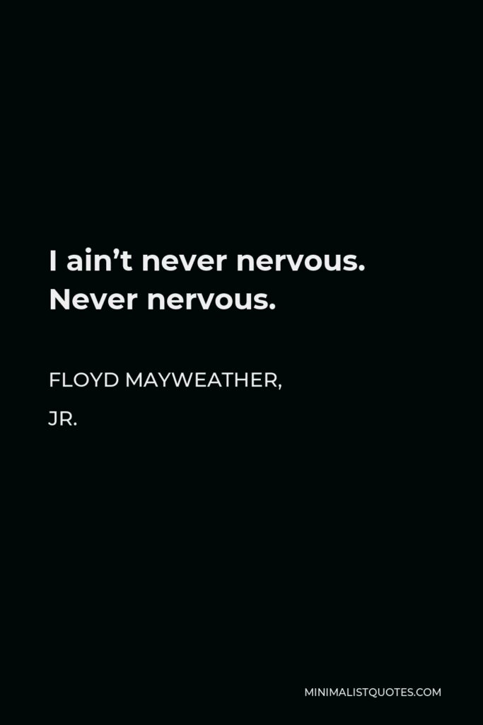 Floyd Mayweather, Jr. Quote - I ain’t never nervous. Never nervous.