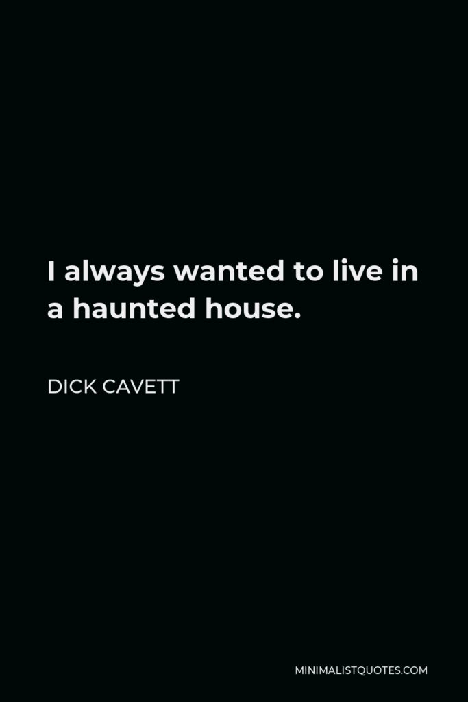 Dick Cavett Quote - I always wanted to live in a haunted house.