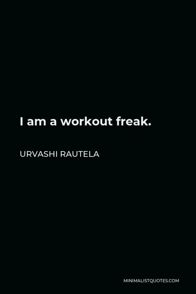 Urvashi Rautela Quote - I am a workout freak.