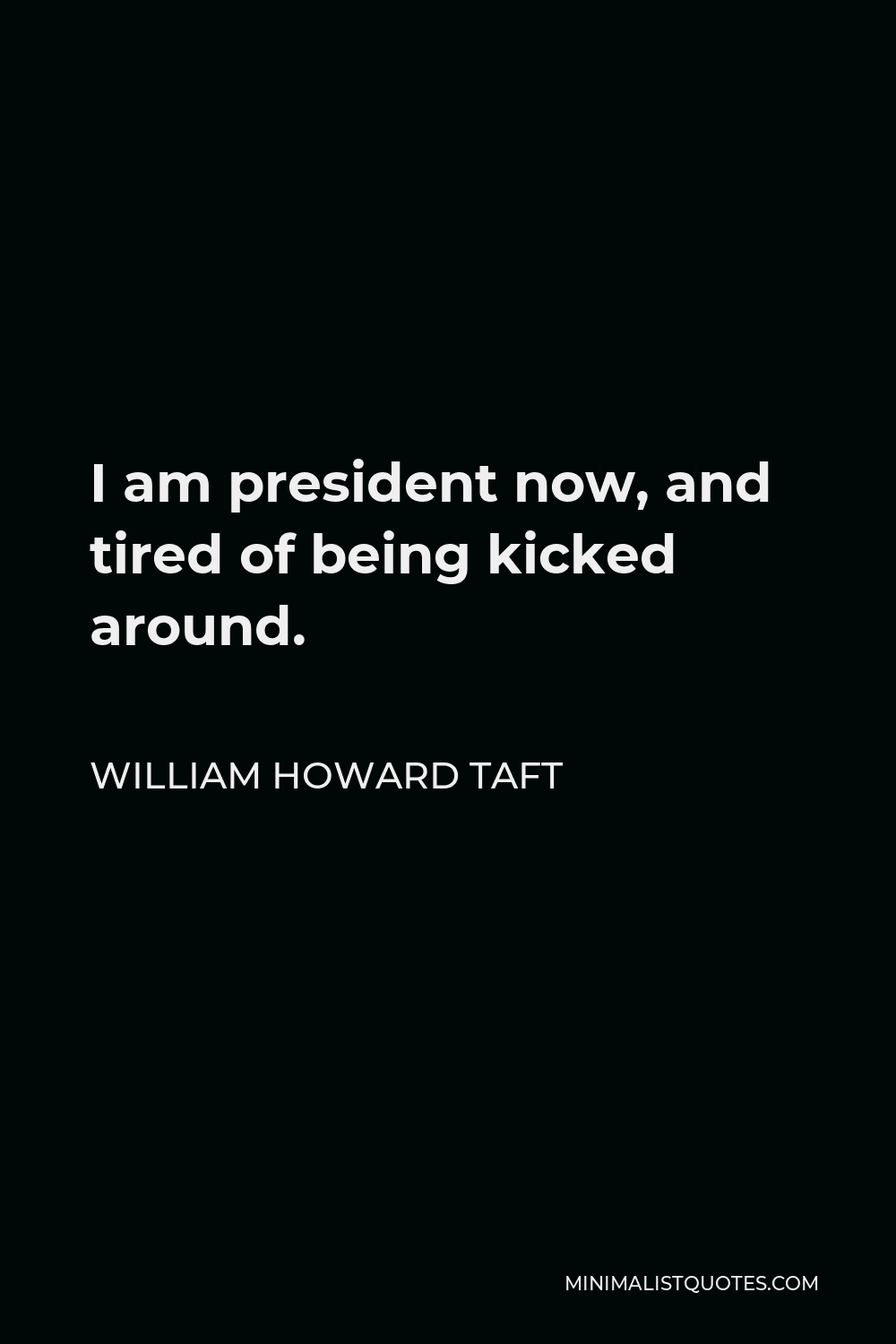 William Howard Taft Quote - I am president now, and tired of being kicked around.