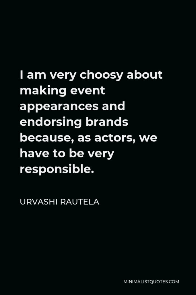 Urvashi Rautela Quote - I am very choosy about making event appearances and endorsing brands because, as actors, we have to be very responsible.