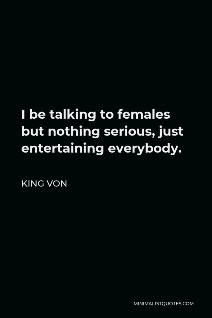 King Von Quote - I be talking to females but nothing serious, just entertaining everybody.
