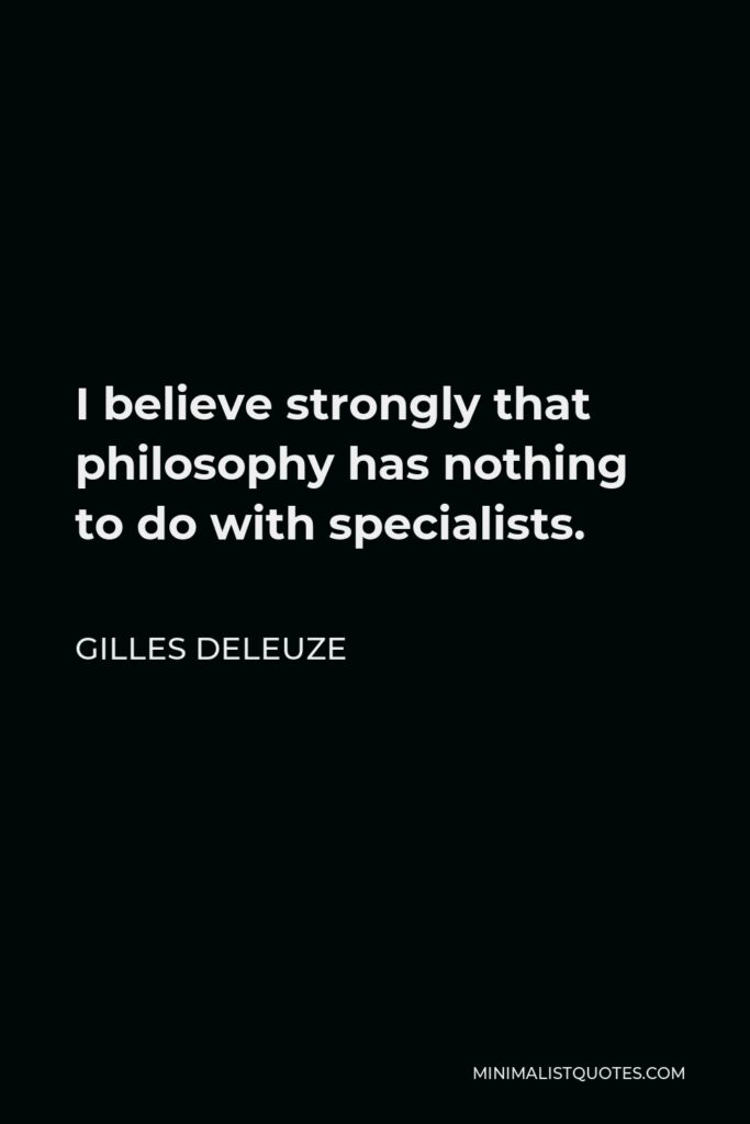 Gilles Deleuze Quote - I believe strongly that philosophy has nothing to do with specialists.