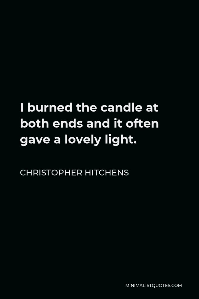 Christopher Hitchens Quote - I burned the candle at both ends and it often gave a lovely light.