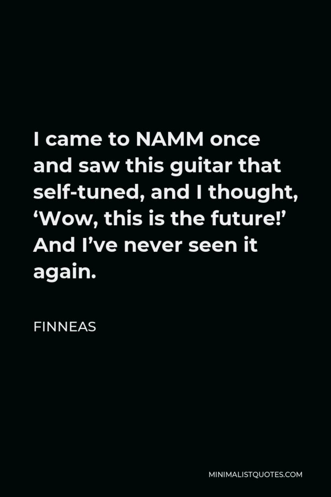 Finneas Quote - I came to NAMM once and saw this guitar that self-tuned, and I thought, ‘Wow, this is the future!’ And I’ve never seen it again.