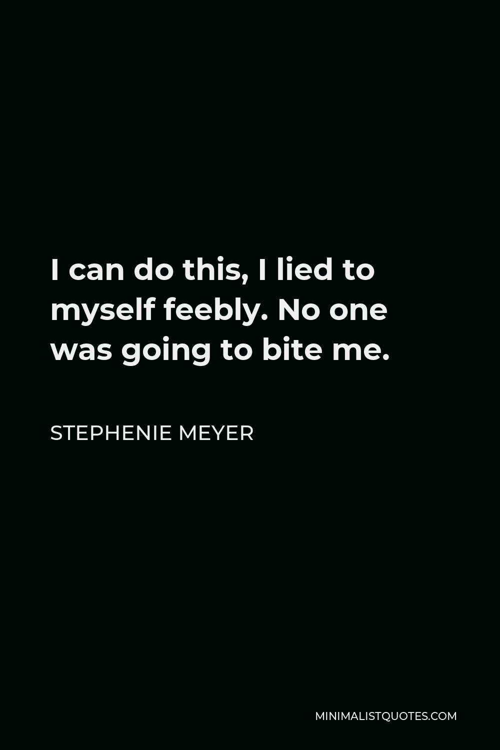 Stephenie Meyer Quote - I can do this, I lied to myself feebly. No one was going to bite me.