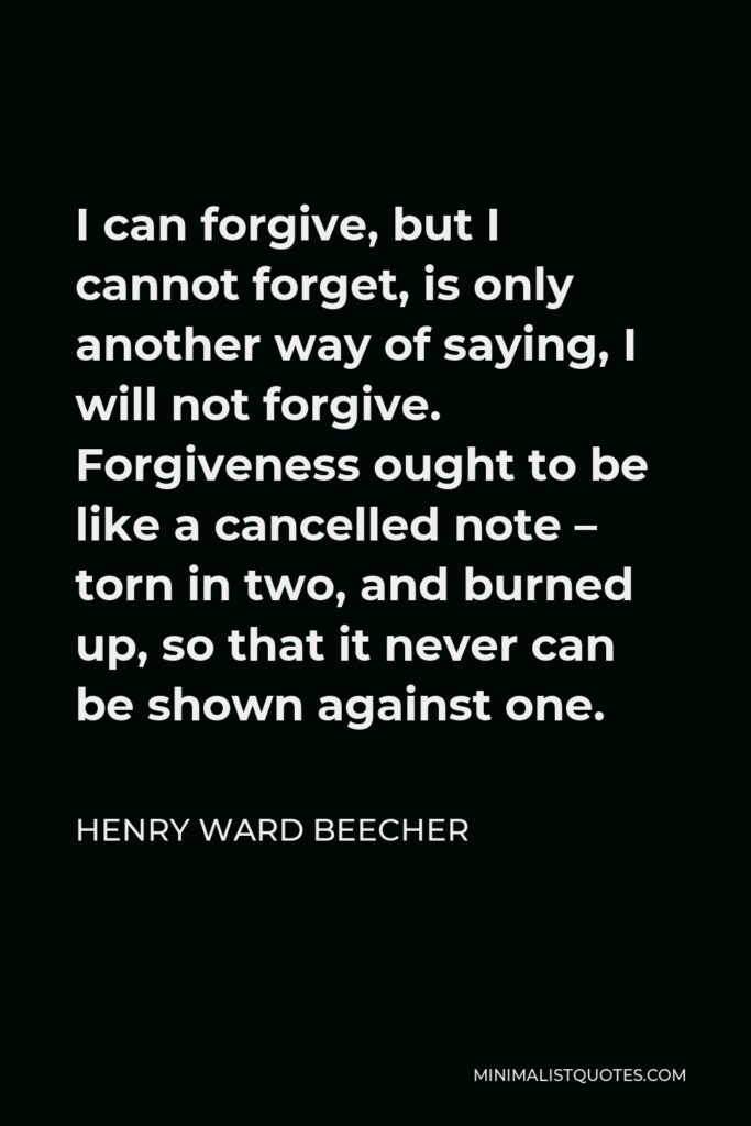 Henry Ward Beecher Quote - “I can forgive, but I cannot forget,” is only another way of saying, “I will not forgive.”