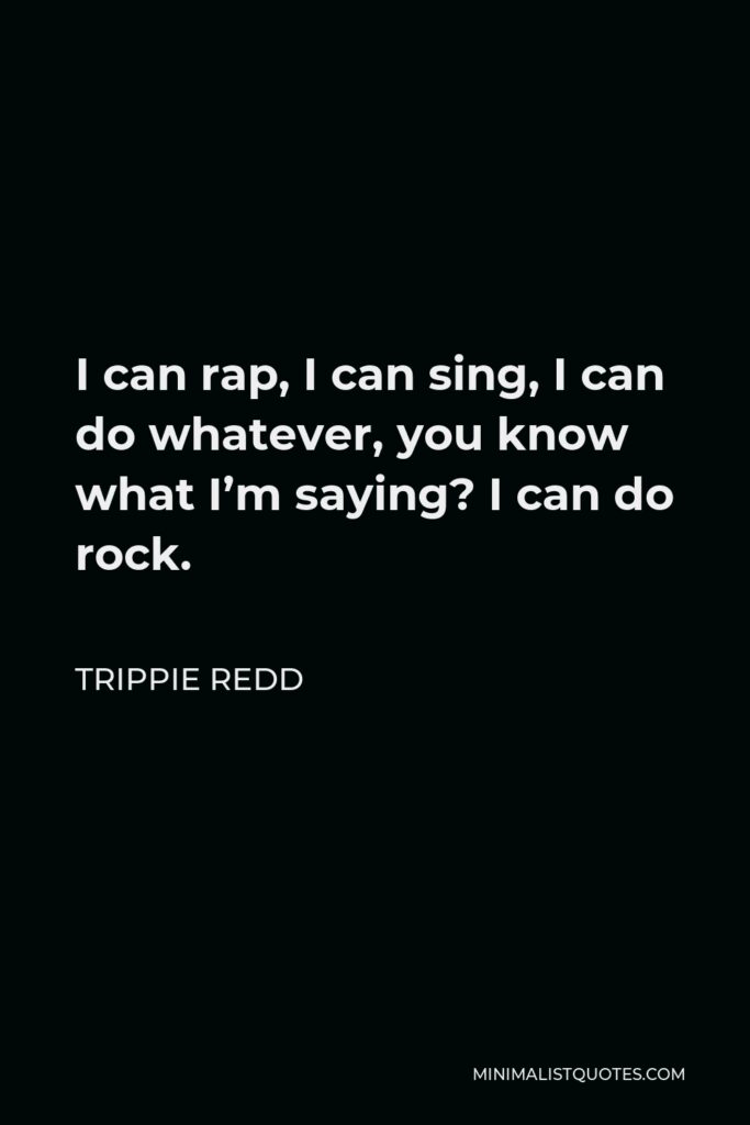 Trippie Redd Quote - I can rap, I can sing, I can do whatever, you know what I’m saying? I can do rock.