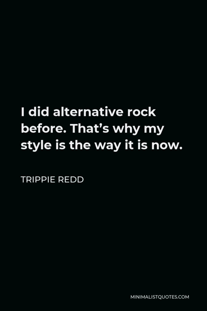 Trippie Redd Quote - I did alternative rock before. That’s why my style is the way it is now.