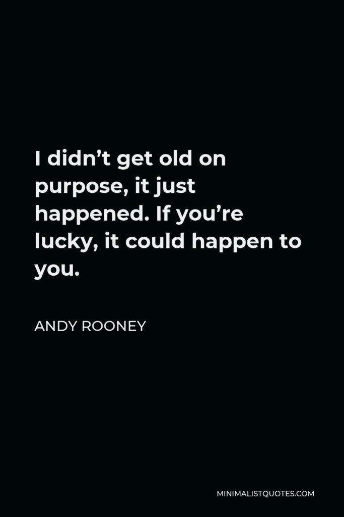 Andy Rooney Quote - I didn’t get old on purpose, it just happened. If you’re lucky, it could happen to you.