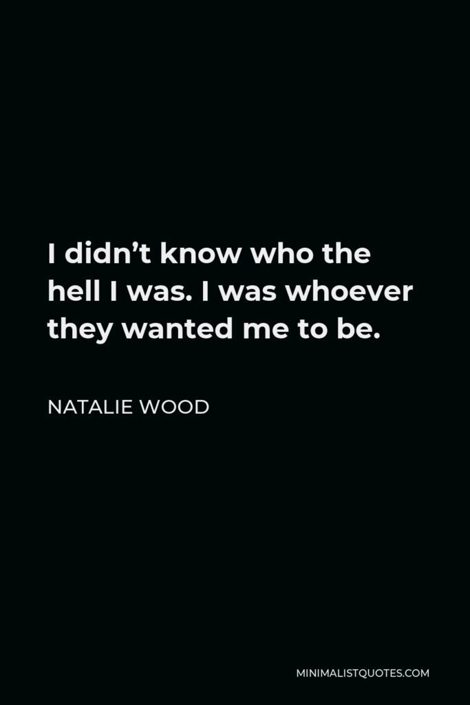 Natalie Wood Quote - I didn’t know who the hell I was. I was whoever they wanted me to be.