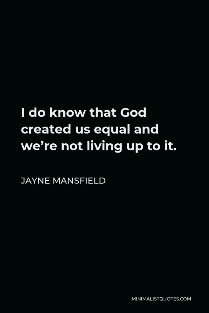 Jayne Mansfield Quote - I do know that God created us equal and we’re not living up to it.