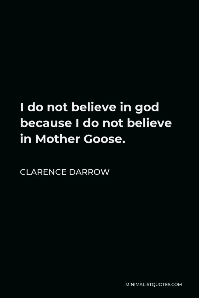 Clarence Darrow Quote - I do not believe in god because I do not believe in Mother Goose.