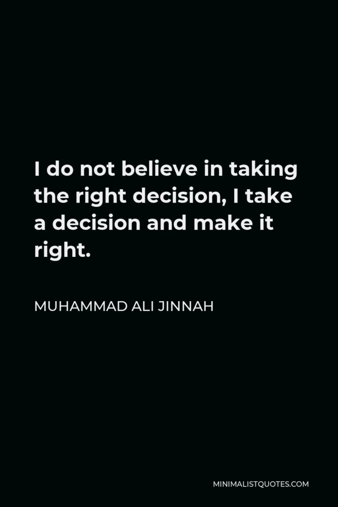 Muhammad Ali Jinnah Quote - I do not believe in taking the right decision, I take a decision and make it right.