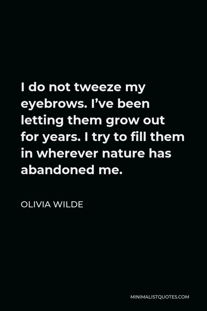 Olivia Wilde Quote - I do not tweeze my eyebrows. I’ve been letting them grow out for years. I try to fill them in wherever nature has abandoned me.