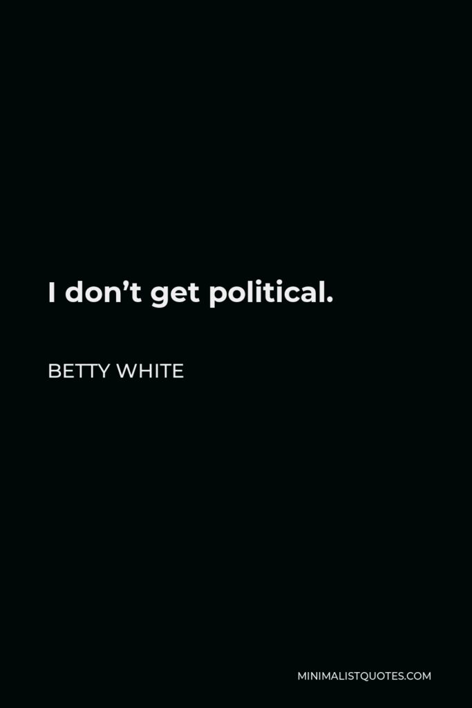 Betty White Quote - I don’t get political.