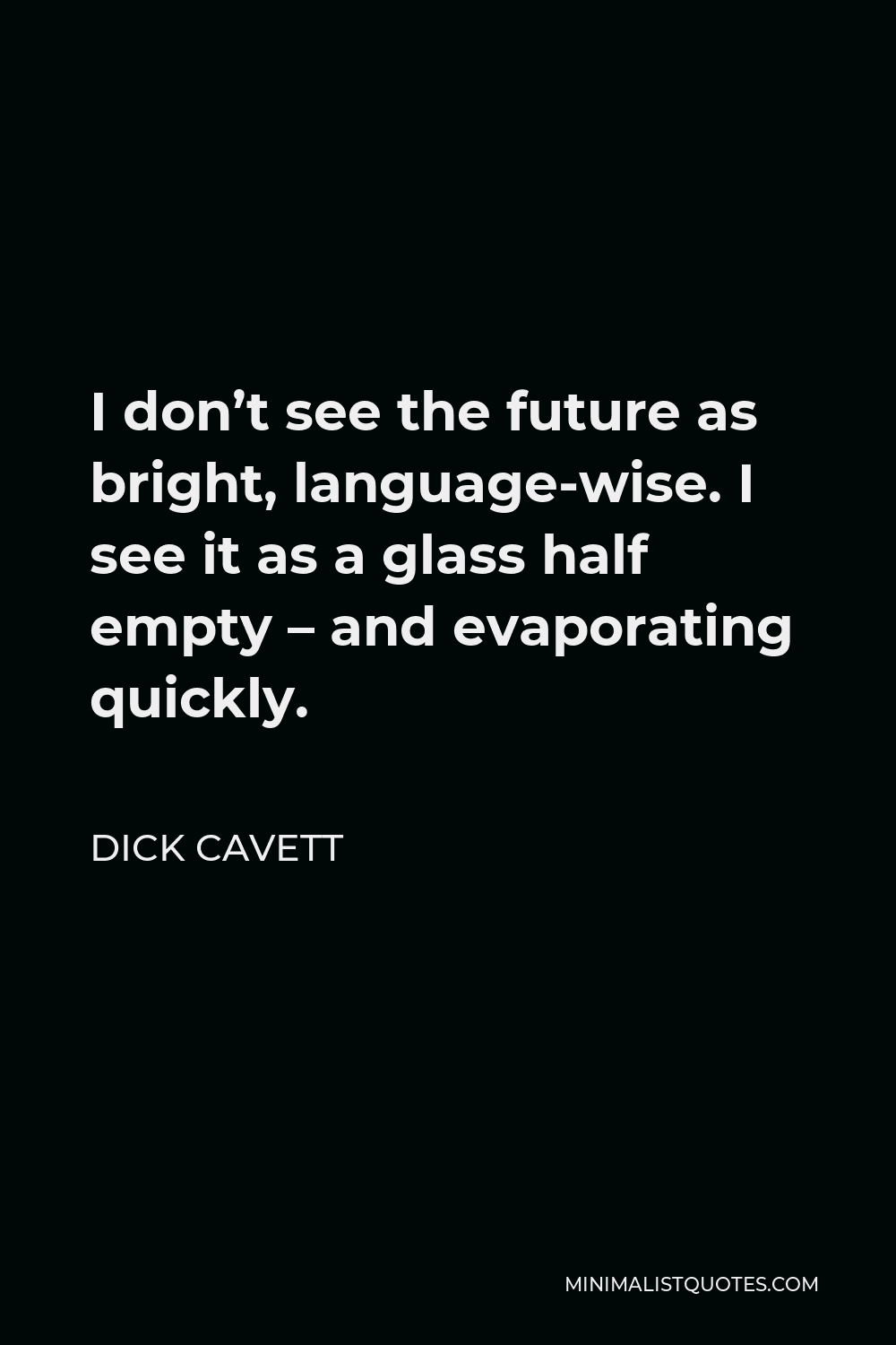 Dick Cavett Quote - I don’t see the future as bright, language-wise. I see it as a glass half empty – and evaporating quickly.