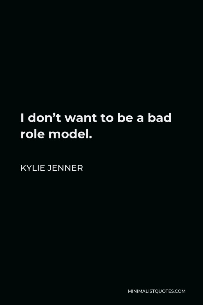 Kylie Jenner Quote - I don’t want to be a bad role model.