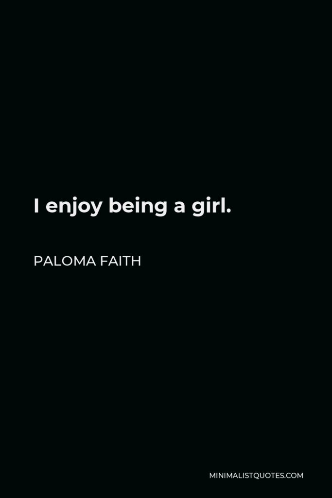 Paloma Faith Quote - I enjoy being a girl.