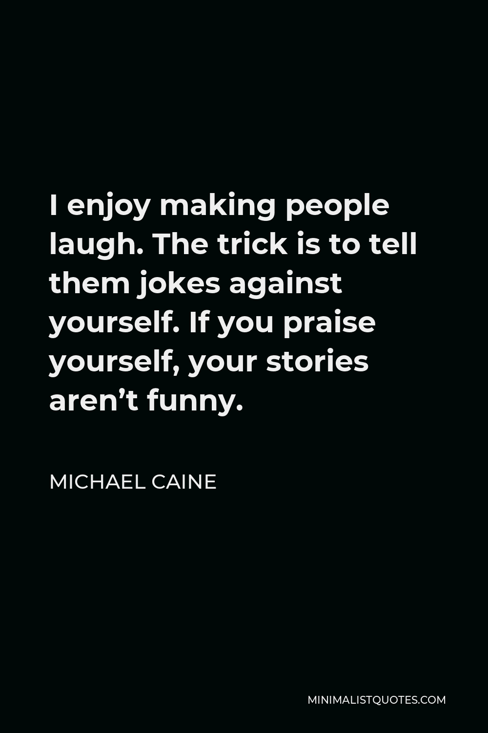 Michael Caine Quote - I enjoy making people laugh. The trick is to tell them jokes against yourself. If you praise yourself, your stories aren’t funny.