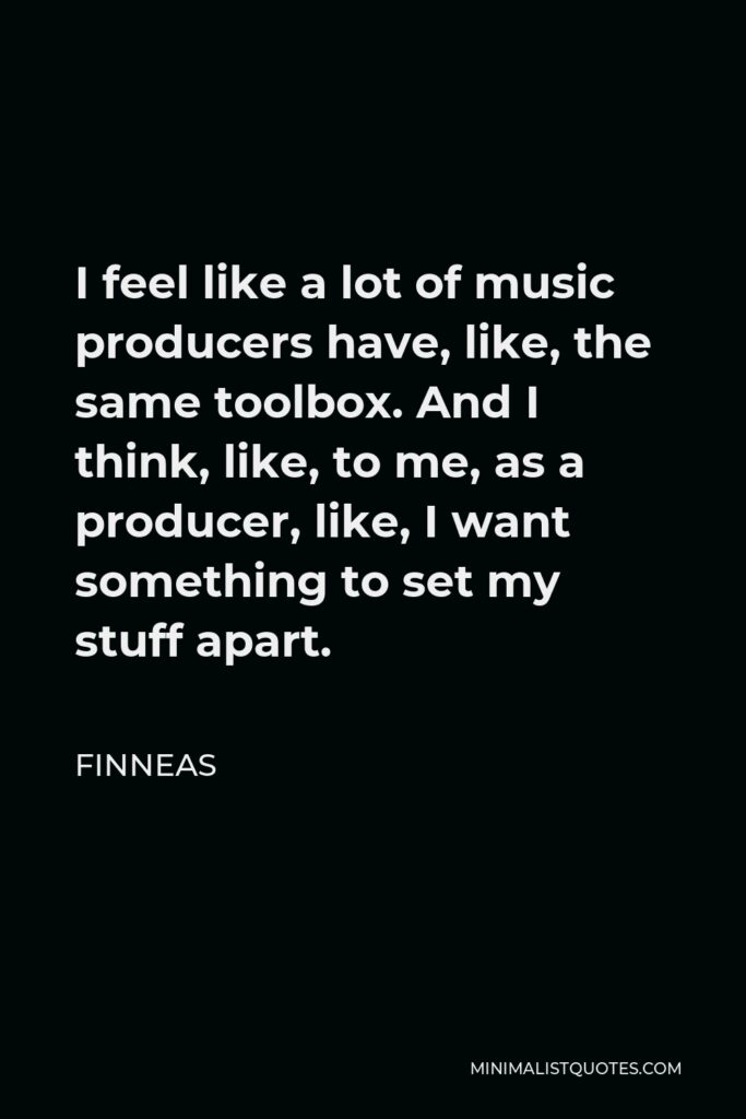 Finneas Quote - I feel like a lot of music producers have, like, the same toolbox. And I think, like, to me, as a producer, like, I want something to set my stuff apart.