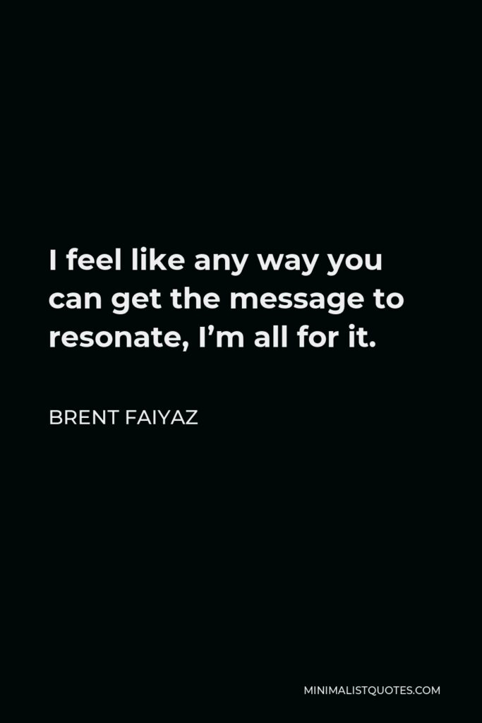 Brent Faiyaz Quote - I feel like any way you can get the message to resonate, I’m all for it.
