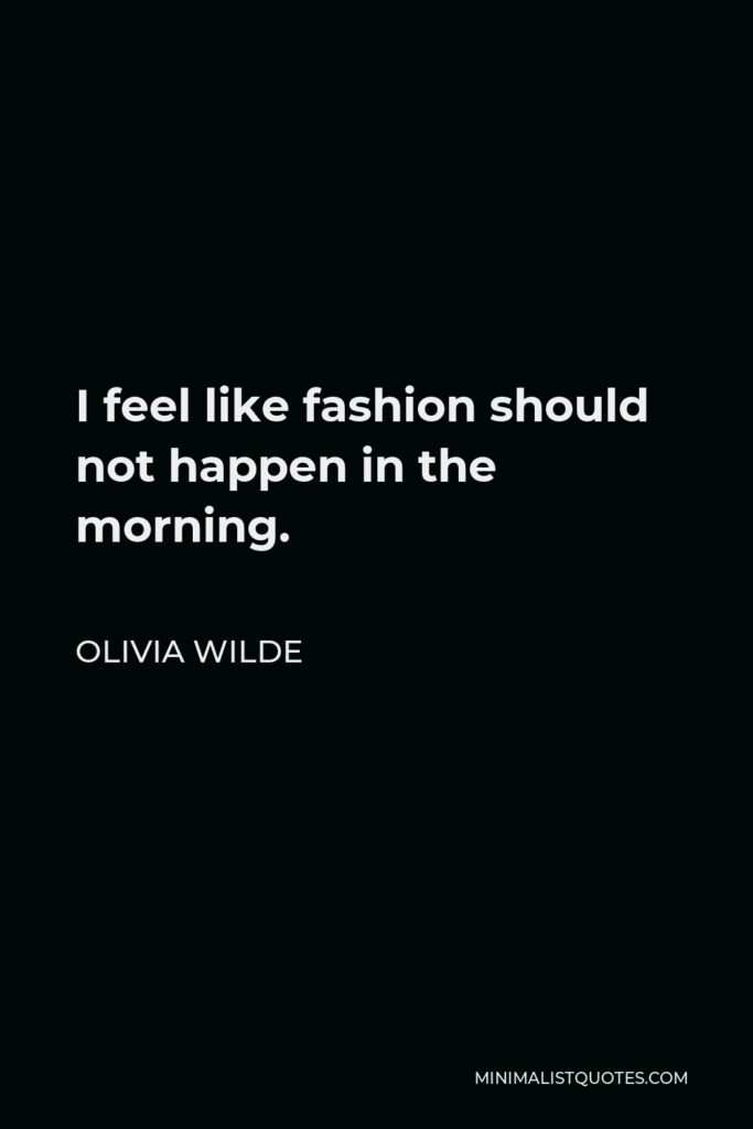 Olivia Wilde Quote - I feel like fashion should not happen in the morning.