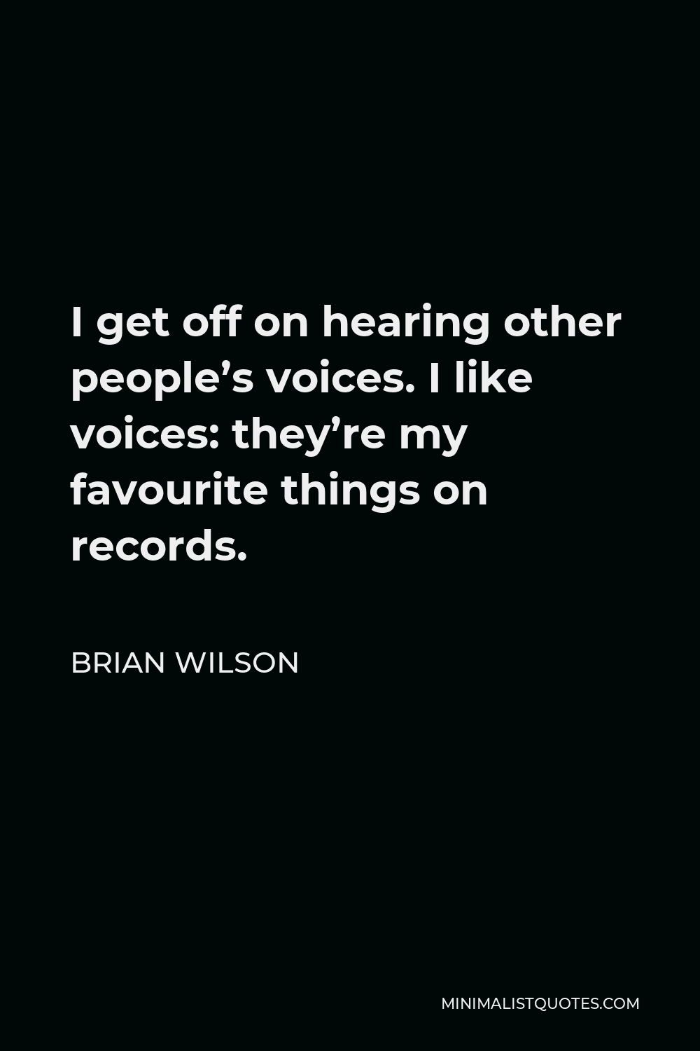 Brian Wilson Quote - I get off on hearing other people’s voices. I like voices: they’re my favourite things on records.