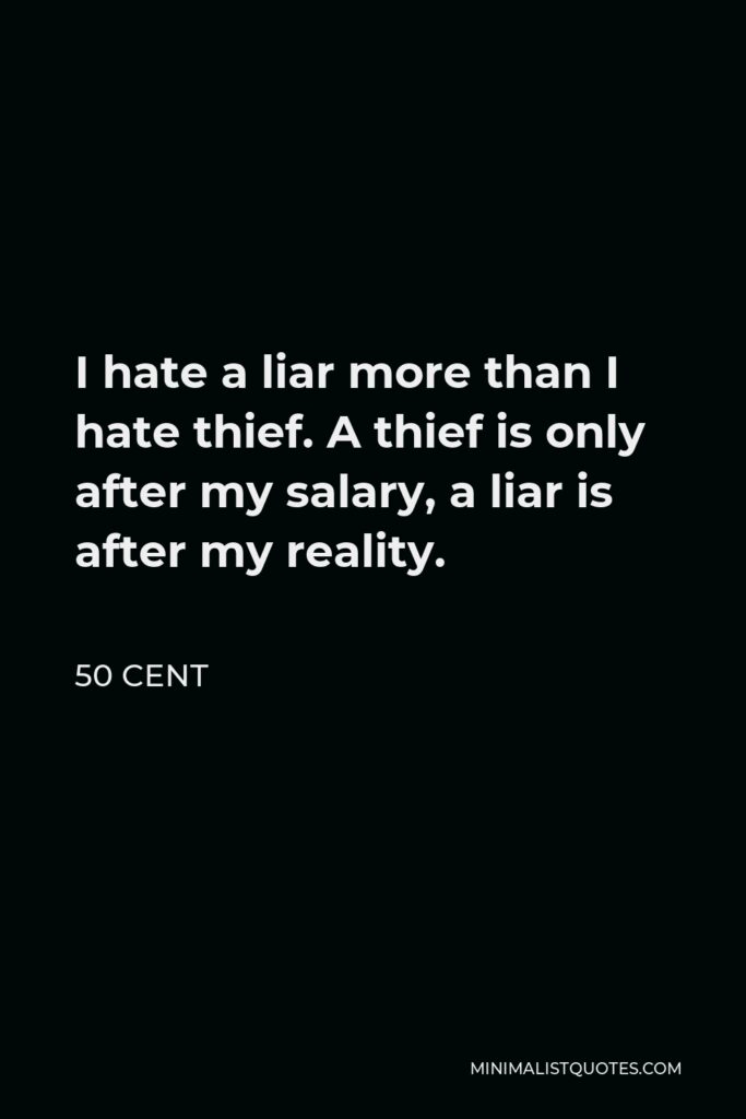 50 Cent Quote - I hate a liar more than I hate thief. A thief is only after my salary, a liar is after my reality.