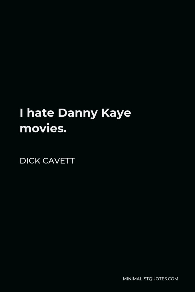 Dick Cavett Quote - I hate Danny Kaye movies.