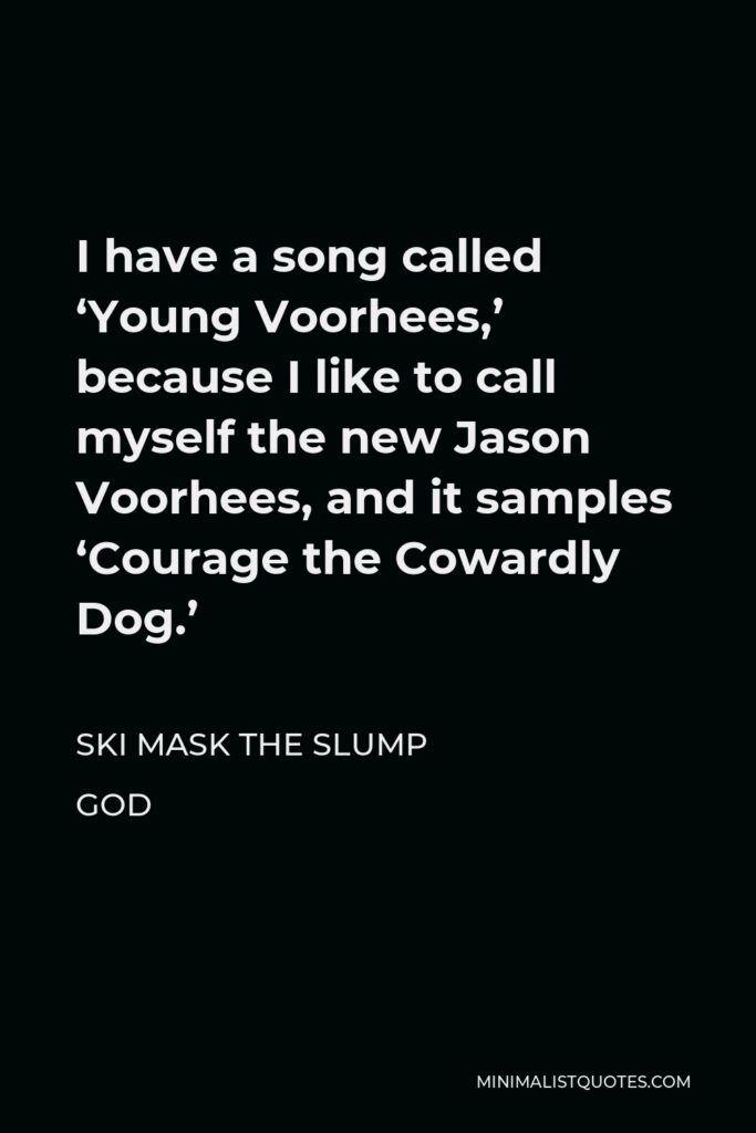 Ski Mask the Slump God Quote - I have a song called ‘Young Voorhees,’ because I like to call myself the new Jason Voorhees, and it samples ‘Courage the Cowardly Dog.’