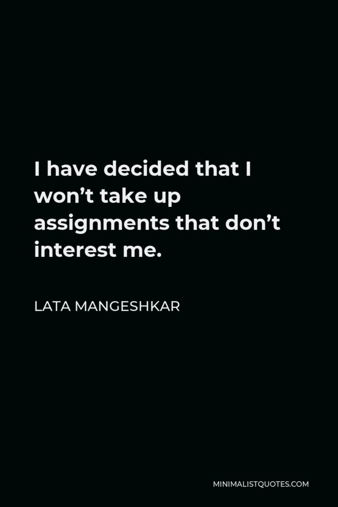 Lata Mangeshkar Quote - I have decided that I won’t take up assignments that don’t interest me.