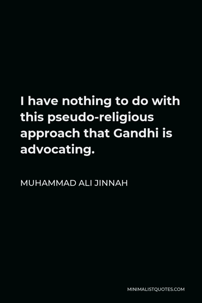 Muhammad Ali Jinnah Quote - I have nothing to do with this pseudo-religious approach that Gandhi is advocating.
