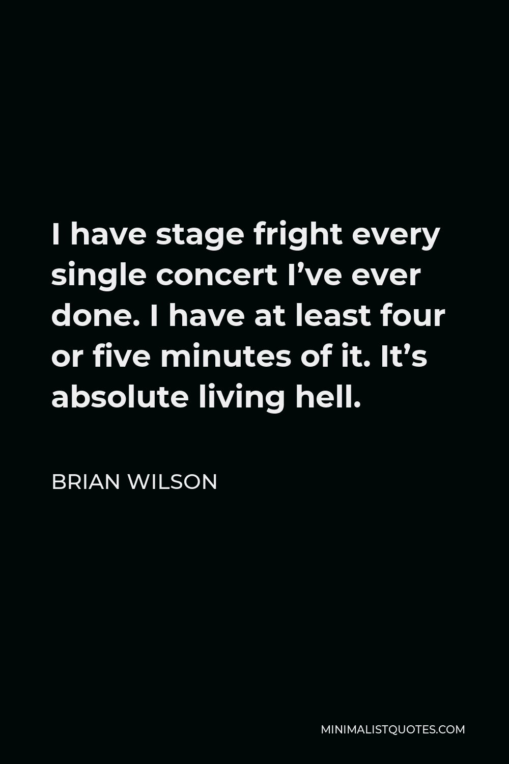 Brian Wilson Quote - I have stage fright every single concert I’ve ever done. I have at least four or five minutes of it. It’s absolute living hell.