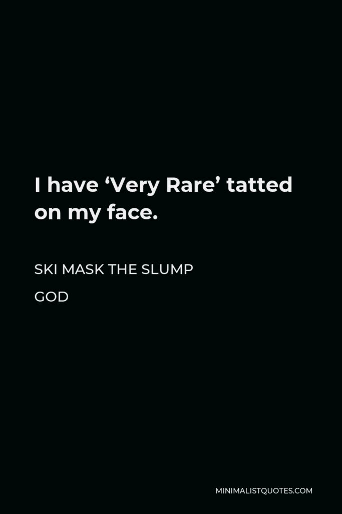 Ski Mask the Slump God Quote - I have ‘Very Rare’ tatted on my face.