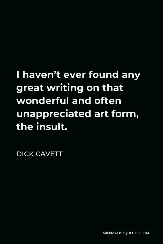 Dick Cavett Quote - I haven’t ever found any great writing on that wonderful and often unappreciated art form, the insult.