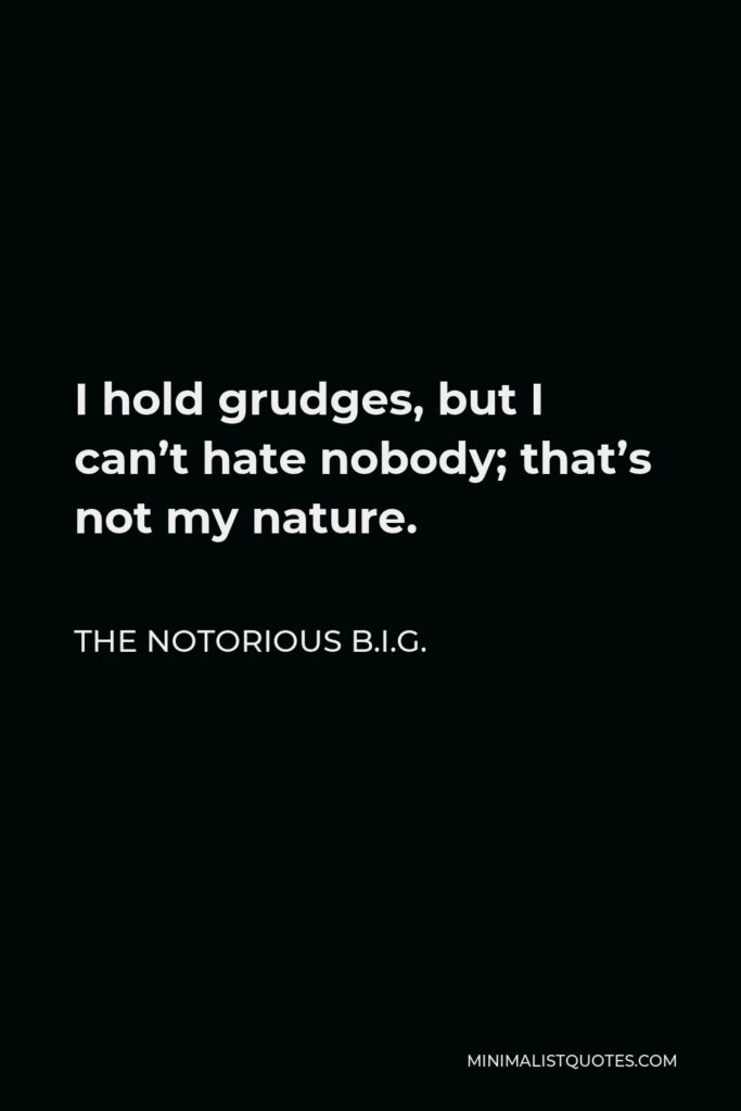 The Notorious B.I.G. Quote - I hold grudges, but I can’t hate nobody; that’s not my nature.