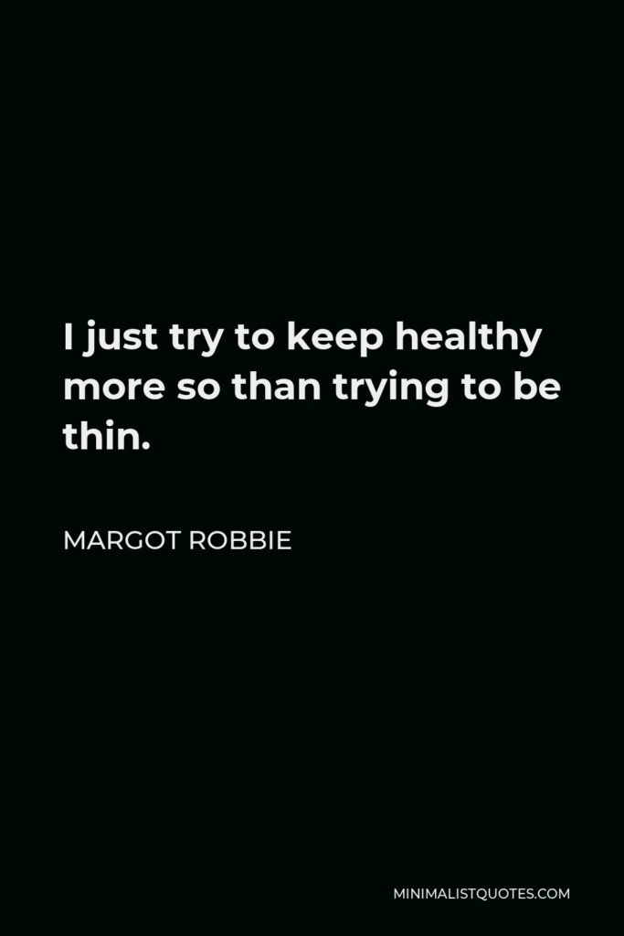 Margot Robbie Quote - I just try to keep healthy more so than trying to be thin.