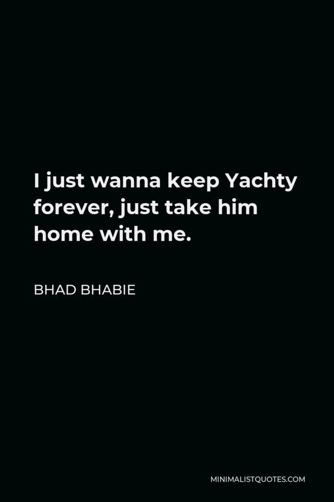 Bhad Bhabie Quote - I just wanna keep Yachty forever, just take him home with me.
