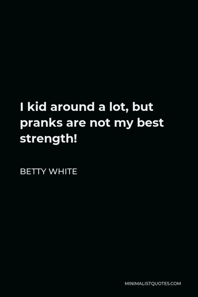 Betty White Quote - I kid around a lot, but pranks are not my best strength!