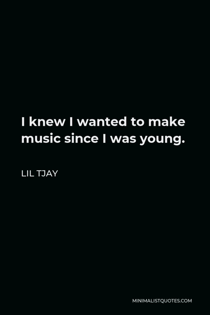 Lil Tjay Quote - I knew I wanted to make music since I was young.