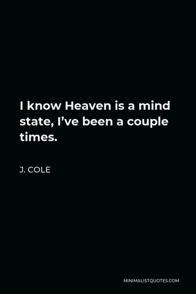 J. Cole Quote - I know Heaven is a mind state, I’ve been a couple times.