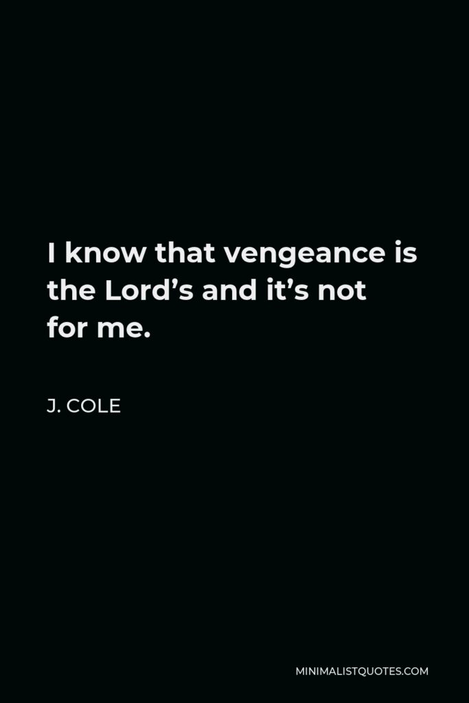 J. Cole Quote - I know that vengeance is the Lord’s and it’s not for me.