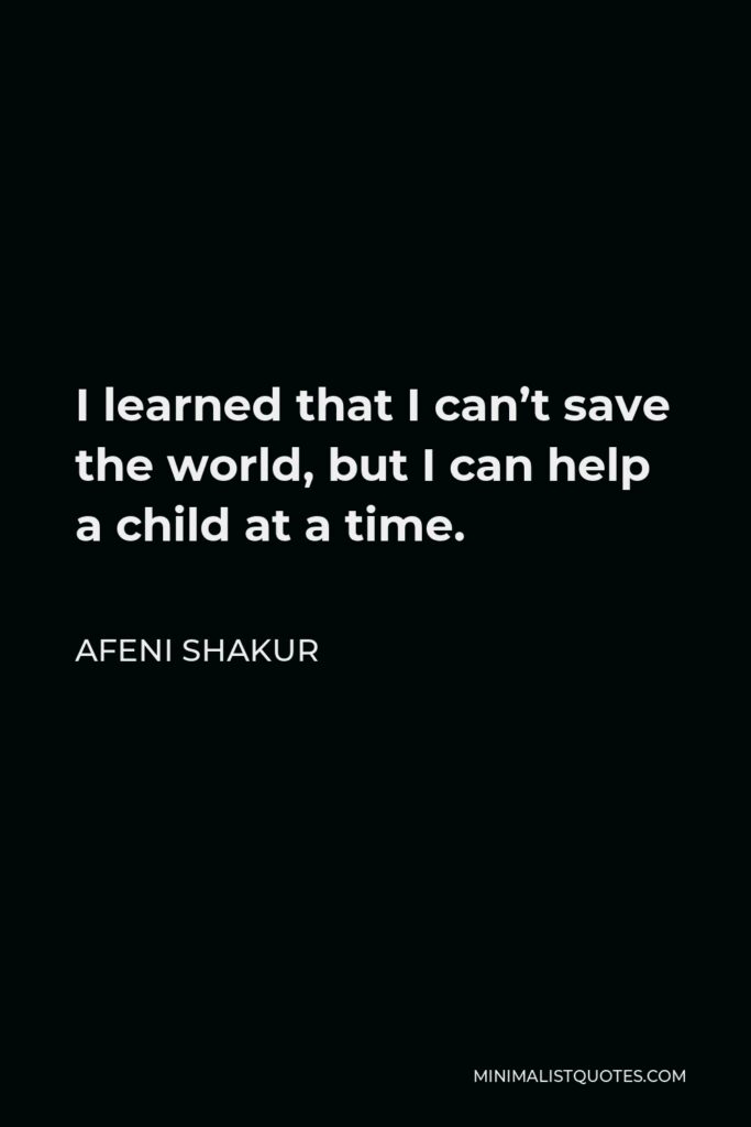 Afeni Shakur Quote - I learned that I can’t save the world, but I can help a child at a time.