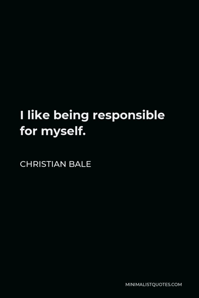 Christian Bale Quote - I like being responsible for myself.